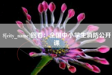 绵阳回看：全国中小学生消防公开课