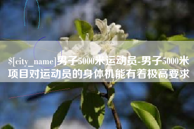 绵阳男子5000米运动员-男子5000米项目对运动员的身体机能有着极高要求