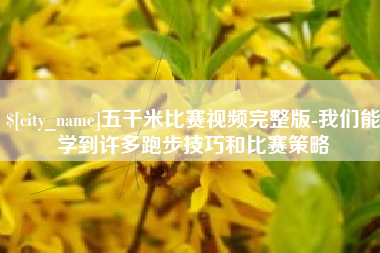 绵阳五千米比赛视频完整版-我们能学到许多跑步技巧和比赛策略