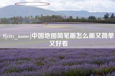 绵阳中国地图简笔画怎么画又简单又好看