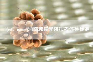 绵阳消防救援学院报考体检标准