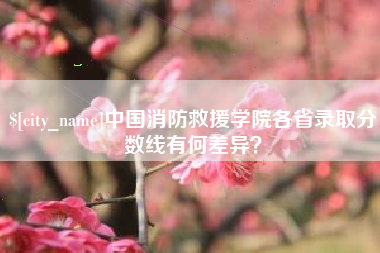 绵阳中国消防救援学院各省录取分数线有何差异？