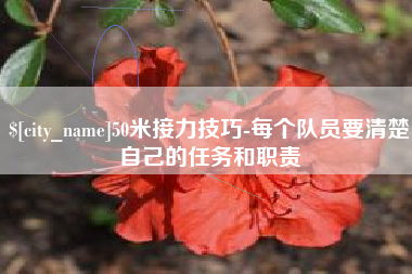 绵阳50米接力技巧-每个队员要清楚自己的任务和职责