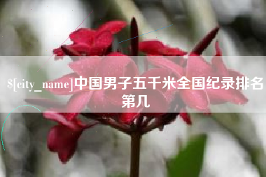 绵阳中国男子五千米全国纪录排名第几