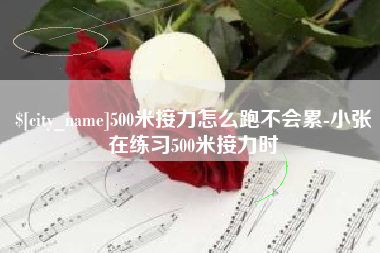 绵阳500米接力怎么跑不会累-小张在练习500米接力时