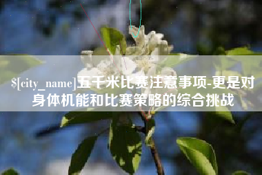 绵阳五千米比赛注意事项-更是对身体机能和比赛策略的综合挑战