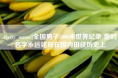 绵阳全国男子5000米世界纪录-他的名字永远铭刻在国内田径历史上
