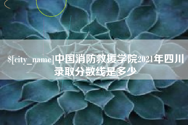绵阳中国消防救援学院2021年四川录取分数线是多少