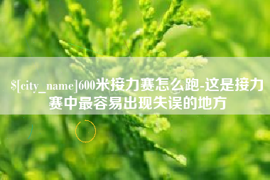 绵阳600米接力赛怎么跑-这是接力赛中最容易出现失误的地方