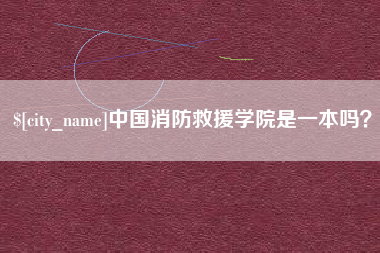 绵阳中国消防救援学院是一本吗？