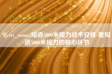 绵阳短道5000米接力战术安排-是短道5000米接力的核心环节