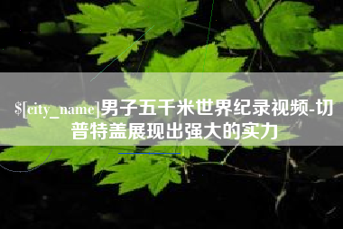 绵阳男子五千米世界纪录视频-切普特盖展现出强大的实力