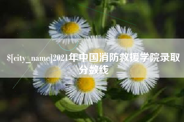 绵阳2021年中国消防救援学院录取分数线
