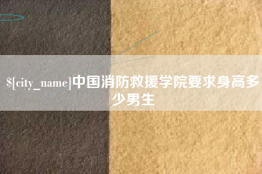 绵阳中国消防救援学院要求身高多少男生