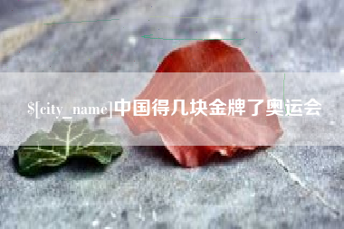 绵阳中国得几块金牌了奥运会