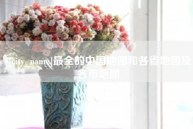 绵阳最全的中国地图和各省地图及各市地图