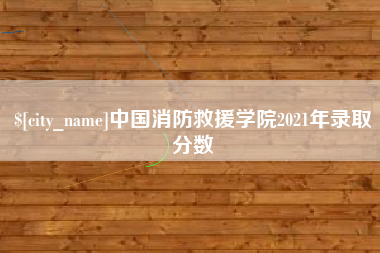 绵阳中国消防救援学院2021年录取分数