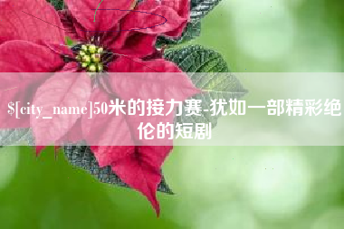 绵阳50米的接力赛-犹如一部精彩绝伦的短剧