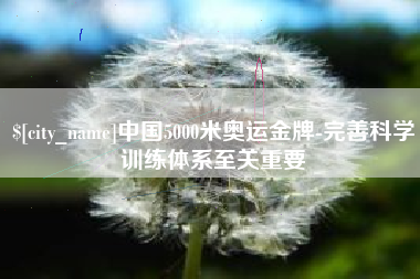 绵阳中国5000米奥运金牌-完善科学训练体系至关重要