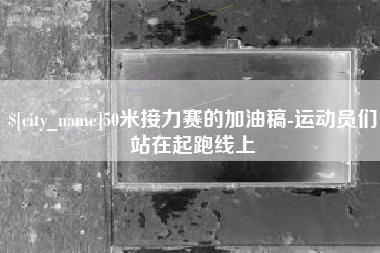 绵阳50米接力赛的加油稿-运动员们站在起跑线上