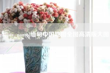 绵阳缅甸中国地图全图高清版大图