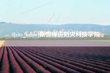 绵阳张雪峰讲防灾科技学院