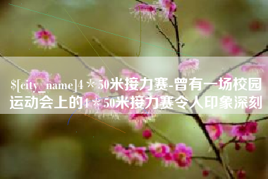绵阳4＊50米接力赛-曾有一场校园运动会上的4＊50米接力赛令人印象深刻