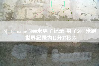 绵阳5000米男子记录-男子5000米跑世界纪录为12分37秒35