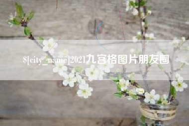 绵阳2021九宫格图片朋友圈
