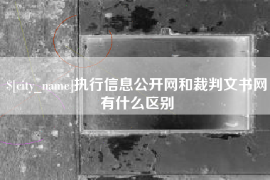 绵阳执行信息公开网和裁判文书网有什么区别