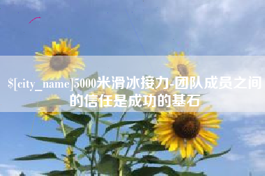 绵阳5000米滑冰接力-团队成员之间的信任是成功的基石