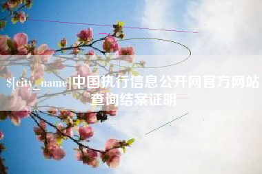 绵阳中国执行信息公开网官方网站查询结案证明