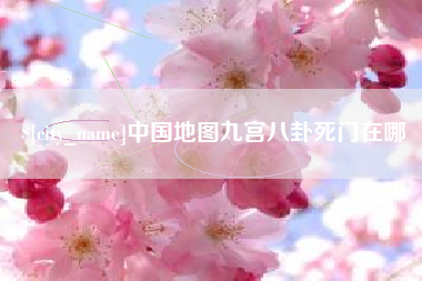 绵阳中国地图九宫八卦死门在哪