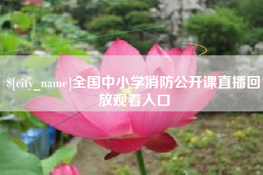 绵阳全国中小学消防公开课直播回放观看入口