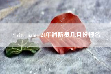 绵阳21年消防员几月份报名