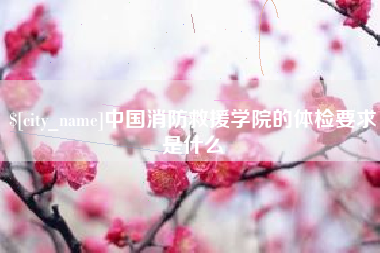 绵阳中国消防救援学院的体检要求是什么