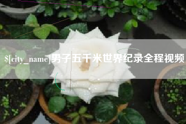 绵阳男子五千米世界纪录全程视频