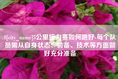 绵阳5公里接力赛如何跑好-每个队员需从自身状态、装备、技术等方面做好充分准备