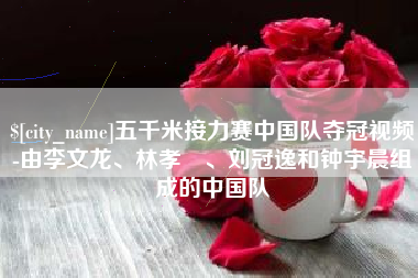 绵阳五千米接力赛中国队夺冠视频-由李文龙、林孝埈、刘冠逸和钟宇晨组成的中国队