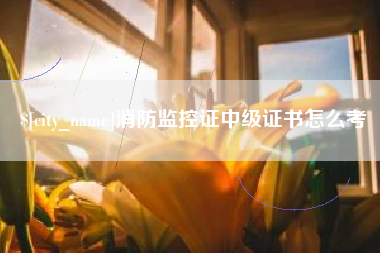 绵阳消防监控证中级证书怎么考