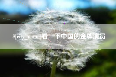 绵阳看一下中国的金牌演员