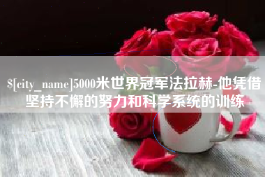 绵阳5000米世界冠军法拉赫-他凭借坚持不懈的努力和科学系统的训练
