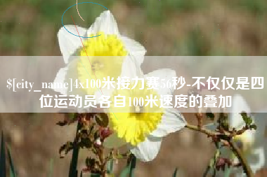 绵阳4x100米接力赛56秒-不仅仅是四位运动员各自100米速度的叠加
