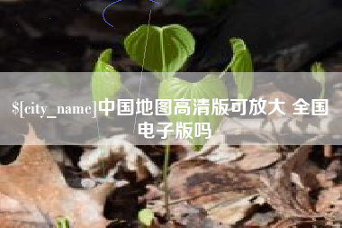 绵阳中国地图高清版可放大 全国 电子版吗
