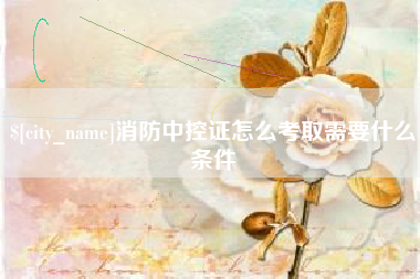 绵阳消防中控证怎么考取需要什么条件