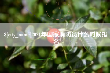 绵阳2021年国家消防员什么时候报名