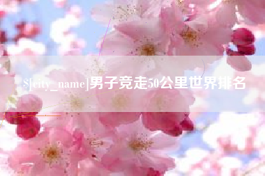 绵阳男子竞走50公里世界排名