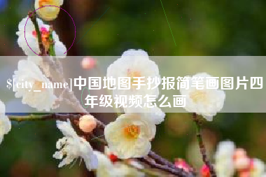 绵阳中国地图手抄报简笔画图片四年级视频怎么画