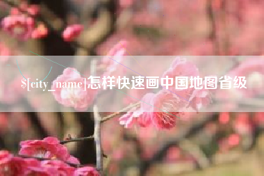绵阳怎样快速画中国地图省级