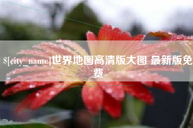 绵阳世界地图高清版大图 最新版免费